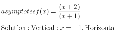 The asymptotes of f(x)=((x+2))/((x+1)) is Vertical: x=-1,Horizontal: y=1